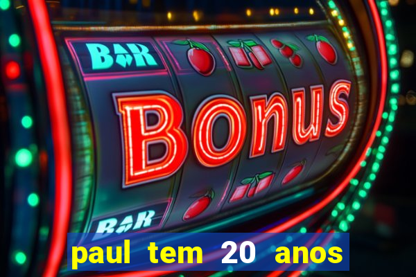 paul tem 20 anos de idade